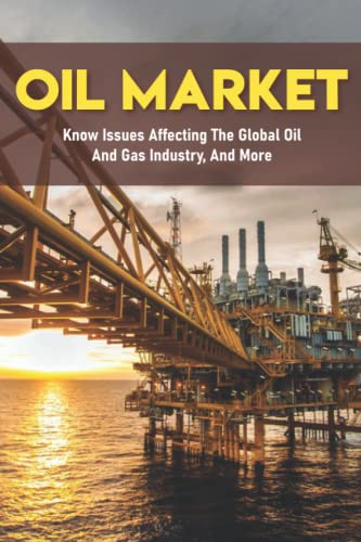 Oil Market: Know Issues Affecting The Global Oil And Gas Industry, And More