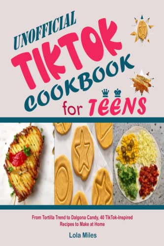 Unofficial TikTok Cookbook for Teens: From Tortilla Trend to Dalgona Candy, 40 TikTok-Inspired Recipes to Make at Home