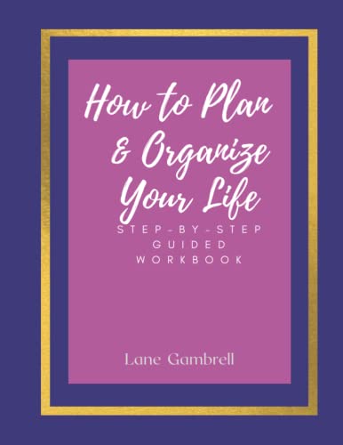 How to Plan and Organize Your Life : Step by Step Guided Workbook