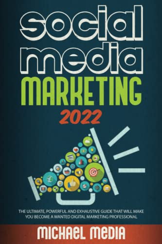 SOCIAL MEDIA MARKETING 2022: THE ULTIMATE, POWERFUL AND EXHAUSTIVE GUIDE THAT WILL MAKE YOU BECOME A WANTED DIGITAL MARKETING PROFESSIONAL
