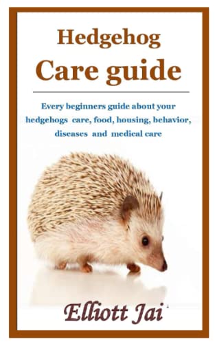Hedgehog Care guide: Every beginners guide about your hedgehogs care, food, housing, behavior, diseases and medical care