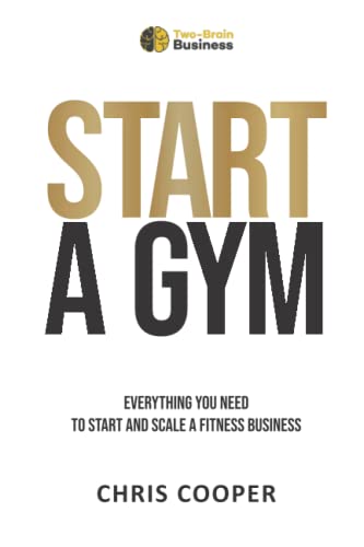 Start A Gym: Everything You Need to Start and Scale a Fitness Business (Grow Your Gym Series)
