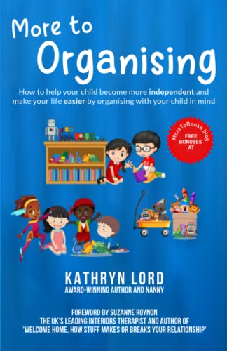 More to Organising: How to Help Your Child Become More Independent and Make Your Life Easier by Organising with Your Child In Mind