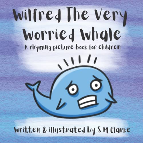 Wilfred The Very Worried Whale: A Rhyming Picture Book For Overcoming Worrying