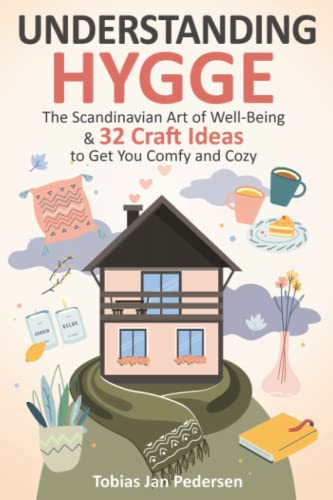 Understanding Hygge : The Scandinavian Art of Well-Being and 32 Craft Ideas to Get You Comfy and Cozy