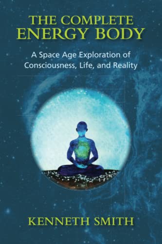 The Complete Energy Body: A Space Age Exploration of Consciousness, Life, and Reality