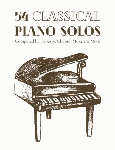 54 Classical Piano Solos Composed by Debussy, Chopin, Mozart and More : Classical Sheet Music for Piano