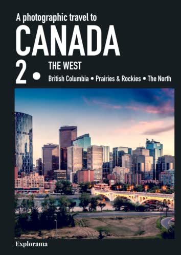 Photographic Travel to Canada : CANADA 2 (the WEST - British Columbia - Prairies and Rockies - the North) (Explorama) : A Photo Book and Coffee Table Book to All the Most Beautiful Places in Western Canada