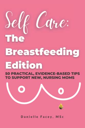 Self Care: The Breastfeeding Edition: 50 Practical, Evidence-Based Tips to Support New, Nursing Moms
