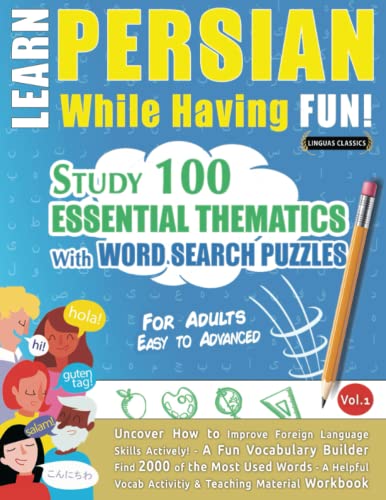LEARN PERSIAN WHILE HAVING FUN! - FOR ADULTS: EASY TO ADVANCED - STUDY 100 ESSENTIAL THEMATICS WITH WORD SEARCH PUZZLES - VOL.1: Uncover How to ... Skills Actively! - A Fun Vocabulary Builder.