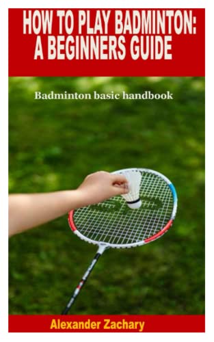 HOW TO PLAY BADMINTON: A BEGINNERS GUIDE: Badminton basic handbook