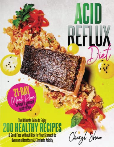 Acid Reflux Diet: The Ultimate Guide to Enjoying 200 Healthy Recipes and Good Food without Stomach Risks to Manage Heartburn and Acidity. 21-day meal plan to facilitate and improve digestion.