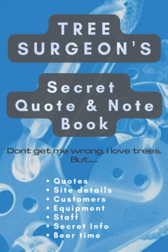 Tree Surgeon's Secret Quote and Note Book : Make Life Easier and More Organised with This 100 Page Notebook. Site Information, Equipment, Timings, Quote and Confidential Client Notes