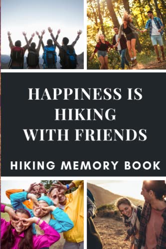 Happiness Is Hiking With Friends. Hiking Memory Book.: If You Love Hiking, The This Is The Journal For You. Log All Your Hiking Adventures and Memories.