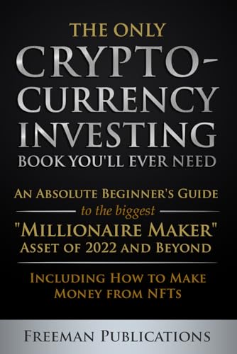 Only Cryptocurrency Investing Book You'll Ever Need: an Absolute Beginner's Guide to the Biggest Millionaire Maker Asset of 2022 and Beyond - Including How to Make Money from NFTs