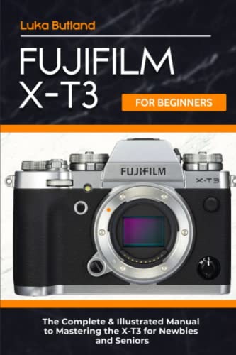 Fujifilm X-T3 for Beginners: The Complete & Illustrated Manual to Mastering the X-T3 for Newbies and Seniors