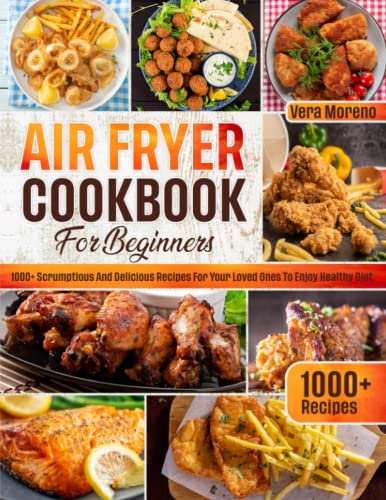 Air Fryer Cookbook for Beginners: 1000+ Scrumptious and Delicious Recipes To Cook in Air Fryer and Enjoy Healthy Meals with Your Loved Ones