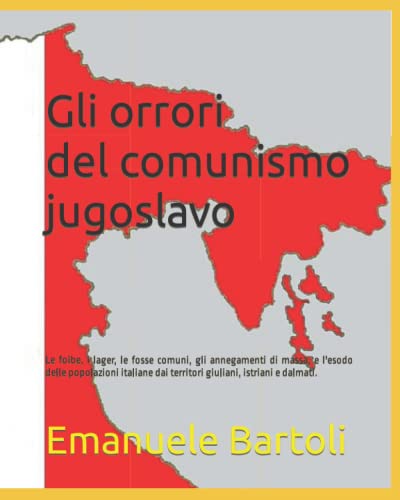 Gli orrori del comunismo jugoslavo: Le foibe, i lager, le fosse comuni, gli annegamenti di massa, e l'esodo delle popolazioni italiane dai territori giuliani, istriani e dalmati.