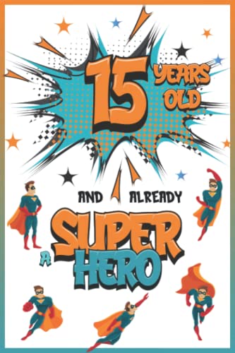 15 years old and already a Super Hero: Journal for 15 Year Old Boys, Personal Notebook, Drawing Book, Birthday Gift Idea for a 15 Year Old Teenager in ... he can Write and Draw his Dreams and Memories