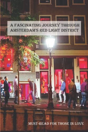 A Fascinating Journey Through Amsterdam's Red Light District: Must-Read For Those In Love With Amsterdam