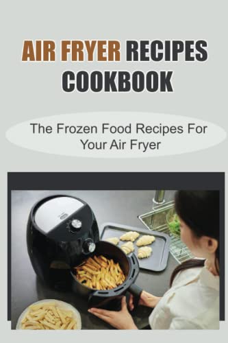 Air Fryer Recipes Cookbook: The Frozen Food Recipes For Your Air Fryer
