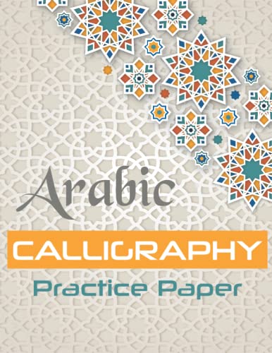 Arabic Calligraphy Practice Paper: LETTERS and CHARACTERS HANDWRITING WORKBOOK, NOTEBOOK TO PRACTICE ARABIC CALLIGRAPHY