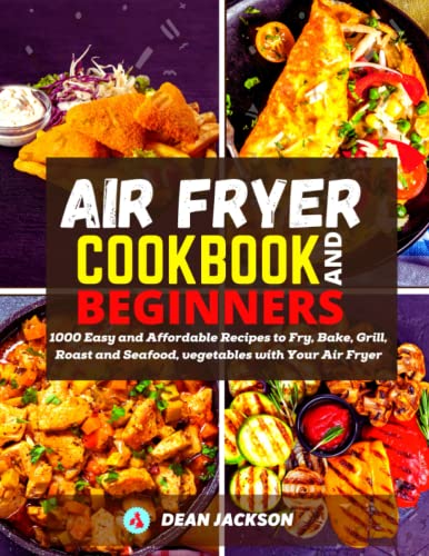 AIR FRYER COOKBOOK FOR BEGINNERS: 1000 Easy and Affordable Recipes to Fry, Bake, Grill, Roast and Seafood, vegetables with Your Air Fryer