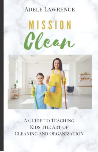 MISSION CLEAN: A Guide to Teaching Kids the Art of Cleaning and Organization