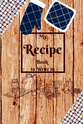 My Recipe Book to Write In: Great Blank Recipe Journal and Organizer for Recipes/ Best Recipes and Blank Recipe Book Journal for Personalized Recipes/ Blank Recipe Book to Write Your Own Recipes