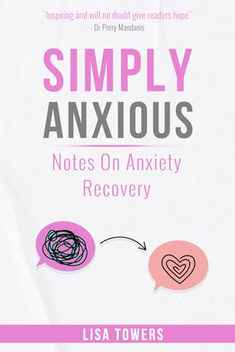 Simply Anxious - Notes on Anxiety Recovery: A Book to Bring Hope, Inspire Change and Empower You on Your Anxiety Recovery (Simply Anxious - Self Help Book Collection)