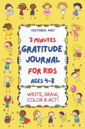 3 Minute Gratitude Journal for Kids Ages 4-8 : 3 Minute Gratitude Journal for Kids Ages 4-8 Encourage Children by Writing, Drawing, Coloring and Doing Fun Challenges to Practice Gratefulness - Daily Creative Prompts and Exercises for Girls and Boys
