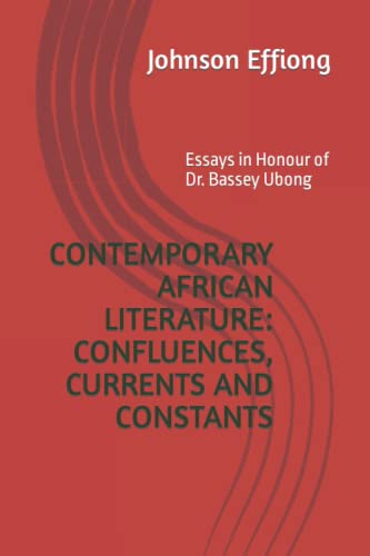 CONTEMPORARY AFRICAN LITERATURE: CONFLUENCES, CURRENTS AND CONSTANTS: Essays in Honour of Dr. Bassey Ubong