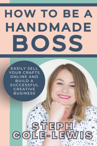 How to be a Handmade Boss: Easily Sell your Crafts Online and Build a Successful Creative Business