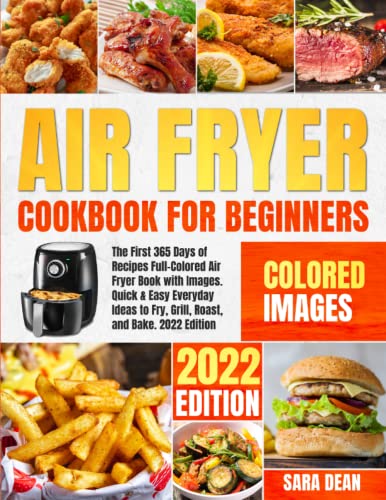 Air Fryer Cookbook for Beginners : The First 365 Days of Recipes Full-Colored Air Fryer Book with Beautiful Images. Quick and Easy Everyday Ideas to Fry, Grill, Roast, and Bake