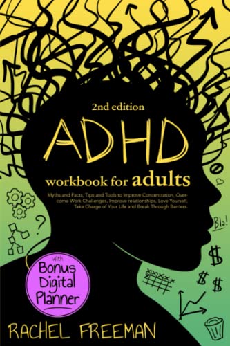 ADHD Workbook for Adults 2nd Edition: Myths and Facts, Tips and Tools to Improve Concentration, Overcome Work Challenges, Improve relationships, Take Charge of Your Life and Break Through Barriers.