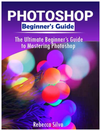 Photoshop CC 2022 : The Ultimate Beginner's Guide to Mastering Photoshop : Photoshop Elements 2022 Manual Learn Photoshop Book