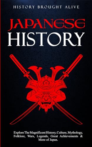 Japanese History: Explore the Magnificent History, Culture, Mythology, Folklore, Wars, Legends, Great Achievements and More of Japan