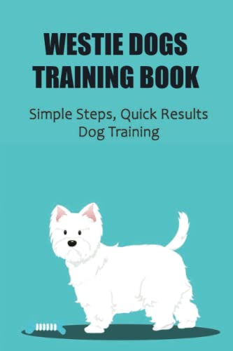 Westie Dogs Training Book: Simple Steps, Quick Results Dog Training
