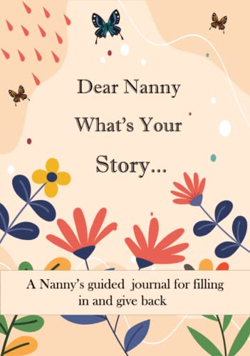 Dear Nanny What's Your Story ...: A Unique Personalized Nanny's Journal with plenty of questions ranging from childhood to adulthood...