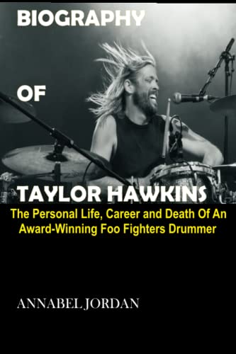 BIOGRAPHY OF TAYLOR HAWKINS: The Personal Life, Career, and Death of an Award-Winning Foo Fighters Drummer