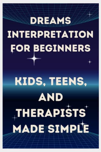 Dreams Interpretation for Beginners, Kids, Teens, and Therapists Made Simple: Encyclopedia Illustrated to Understand Dreams Steps by Steps, ... symbols interpretations, ancient practice