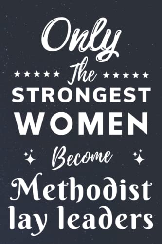 Only The Strongest Women Become Methodist lay leaders: Lined Notebook Journal Birthday Present for Women Methodist lay leaders - Mothers Day gift for Methodist lay leaders - 110 pages
