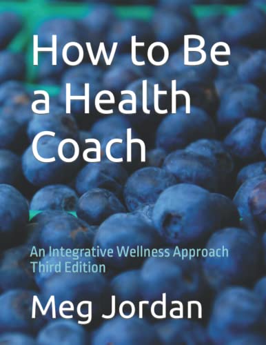 How to Be a Health Coach: An Integrative Wellness Approach Third Edition