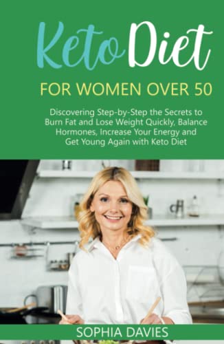 Keto Diet for Women Over 50: Discovering Step-by-Step the Secrets to Burn Fat and Lose Weight Quickly, Balance Hormones, Increase Your Energy and Get Young Again with Keto Diet
