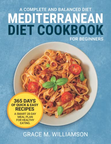 Mediterranean Diet Cookbook for Beginners: A Complete and Balanced Diet: 365 Days of Quick and Easy Recipes. A Smart 28-Day Meal Plan For Healthy Eating (Mediterranean Diet With Grace)