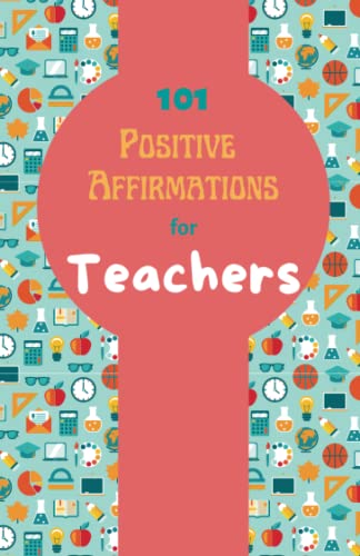 101 Positive Affirmations for Teachers: Daily Affirmations for Educators - Teacher Appreciation gifts