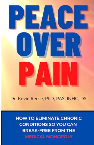 Peace Over Pain: How To Eliminate Chronic Pain and or Chronic Illness So You Can Break-Free From the Medical Monopoly