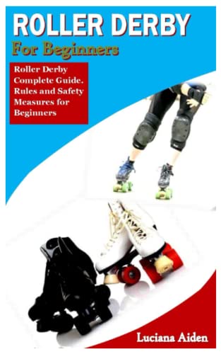 ROLLER DERBY FOR BEGINNER: Roller Derby Complete Guide. Rules and Safety Measures for Beginners