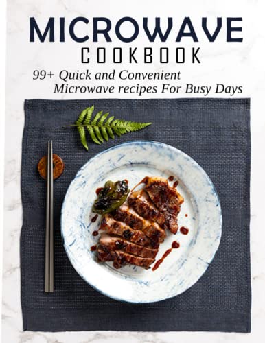 Microwave cookbook: 99+ Quick and Convenient Microwave recipes For Busy Days