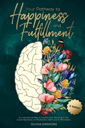 Your Pathway to Happiness and Fulfillment : An Inspirational Way to Explore Your Meaning of Life - a Self Help Book on Mindfulness, Self Love and Affirmation